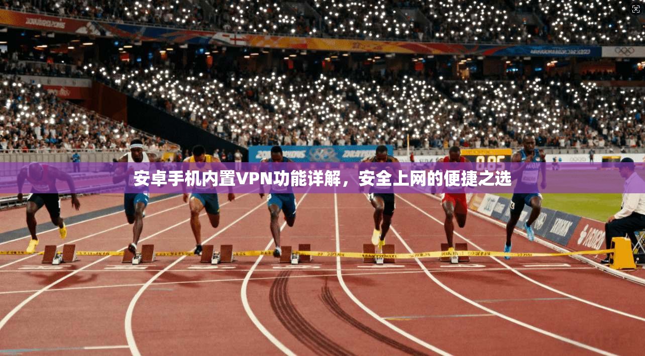 安卓手机内置VPN功能详解，安全上网的便捷之选