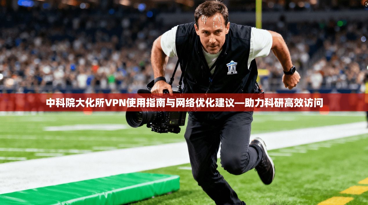 中科院大化所VPN使用指南与网络优化建议—助力科研高效访问