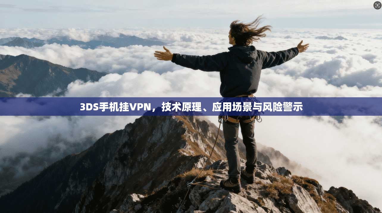 3DS手机挂VPN，技术原理、应用场景与风险警示