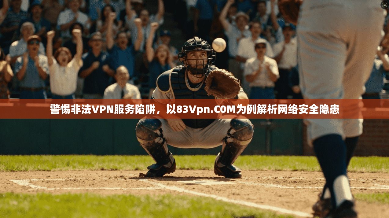 警惕非法VPN服务陷阱，以83Vpn.C0M为例解析网络安全隐患