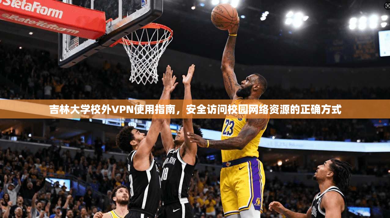 吉林大学校外VPN使用指南，安全访问校园网络资源的正确方式