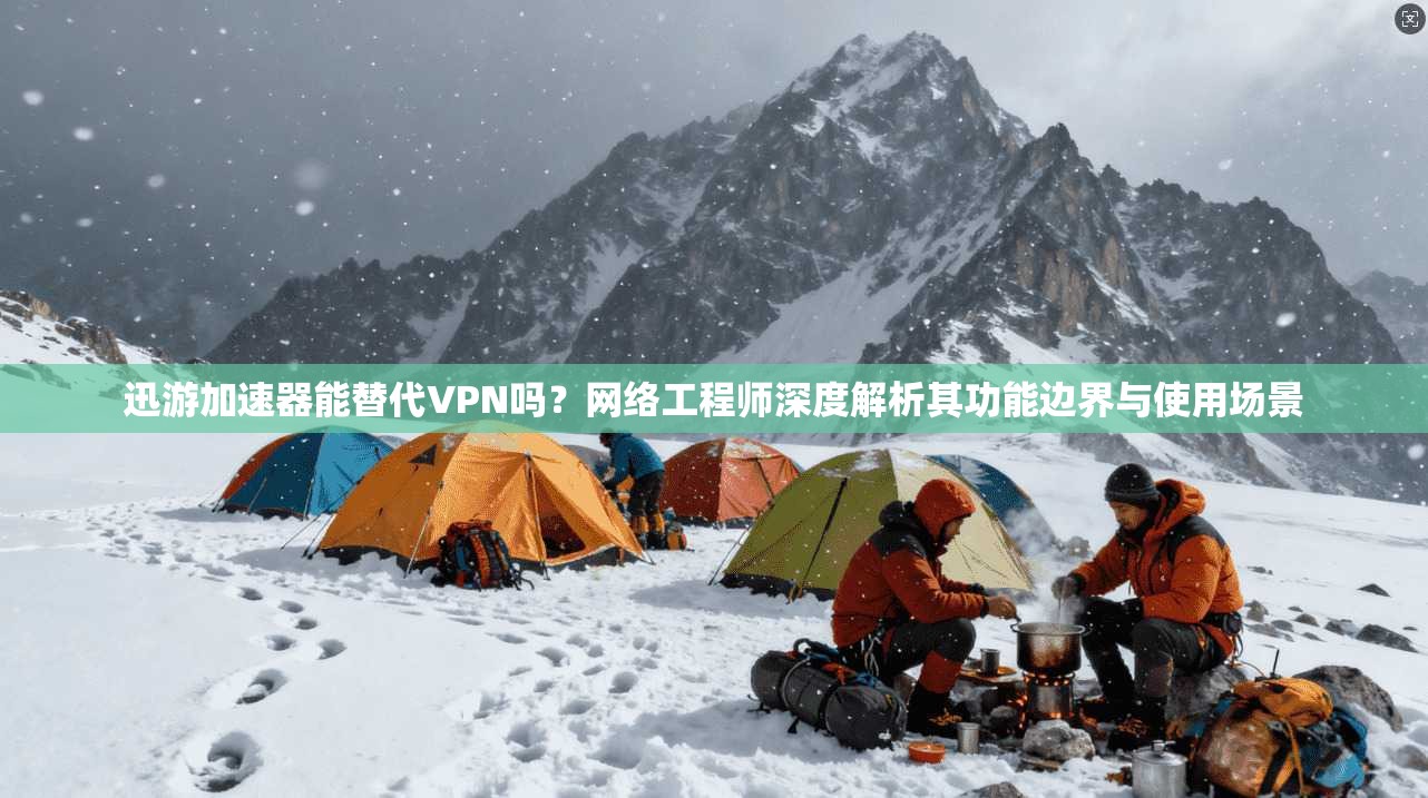 迅游加速器能替代VPN吗？网络工程师深度解析其功能边界与使用场景