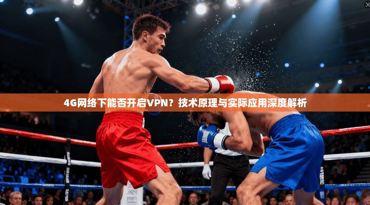 4G网络下能否开启VPN？技术原理与实际应用深度解析