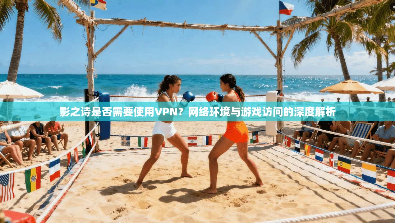 影之诗是否需要使用VPN？网络环境与游戏访问的深度解析