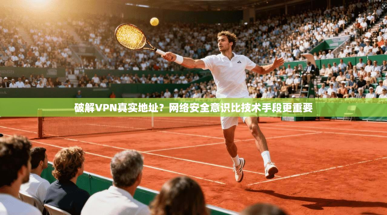 破解VPN真实地址？网络安全意识比技术手段更重要