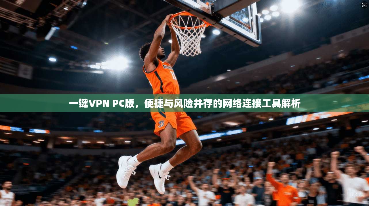 一键VPN PC版，便捷与风险并存的网络连接工具解析