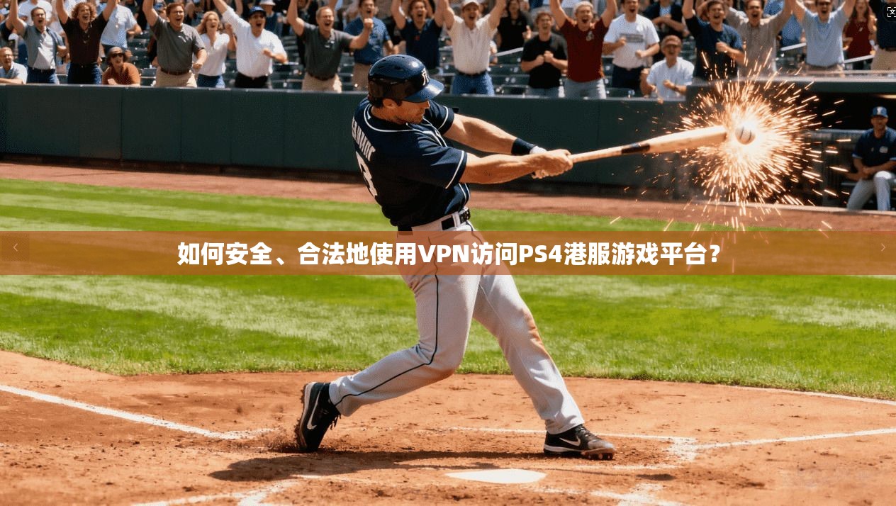 如何安全、合法地使用VPN访问PS4港服游戏平台？