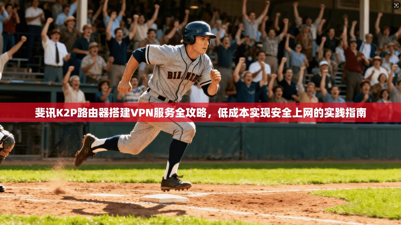 斐讯K2P路由器搭建VPN服务全攻略，低成本实现安全上网的实践指南