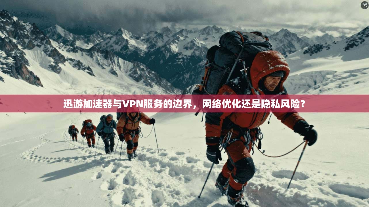 迅游加速器与VPN服务的边界，网络优化还是隐私风险？