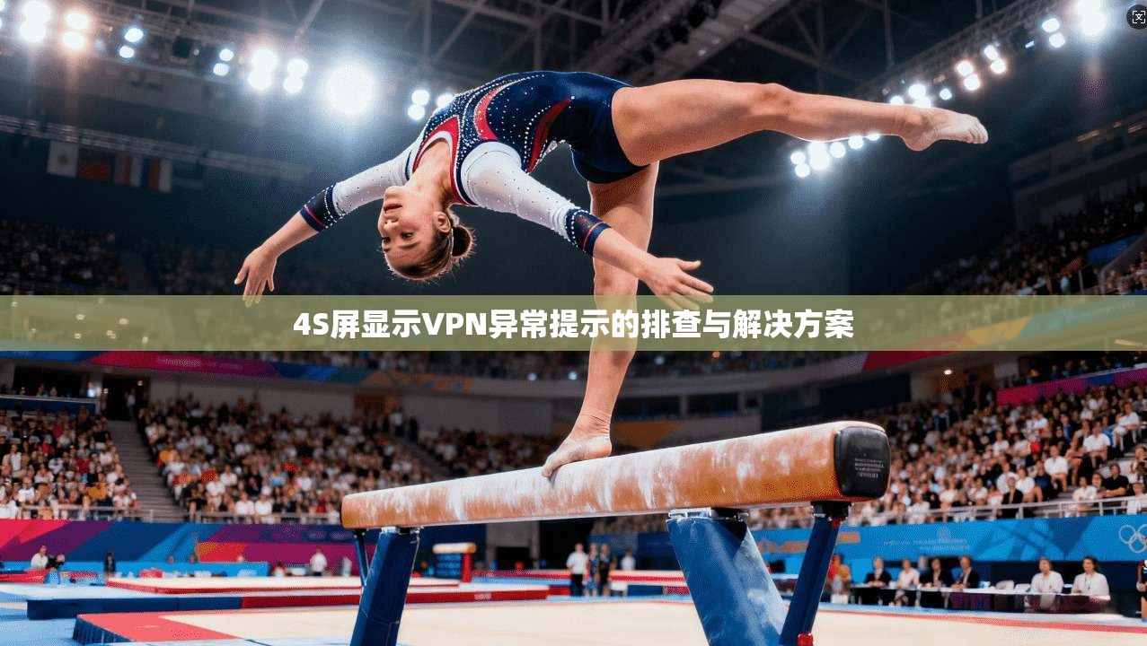 4S屏显示VPN异常提示的排查与解决方案