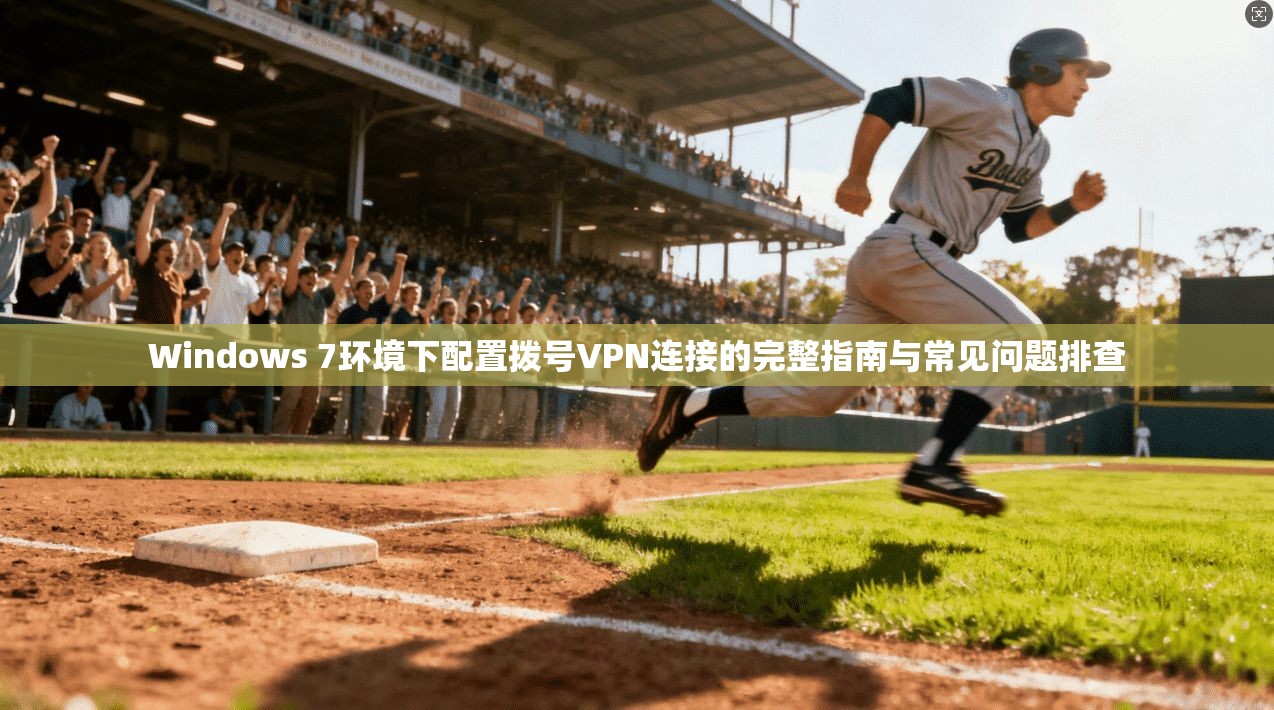 Windows 7环境下配置拨号VPN连接的完整指南与常见问题排查
