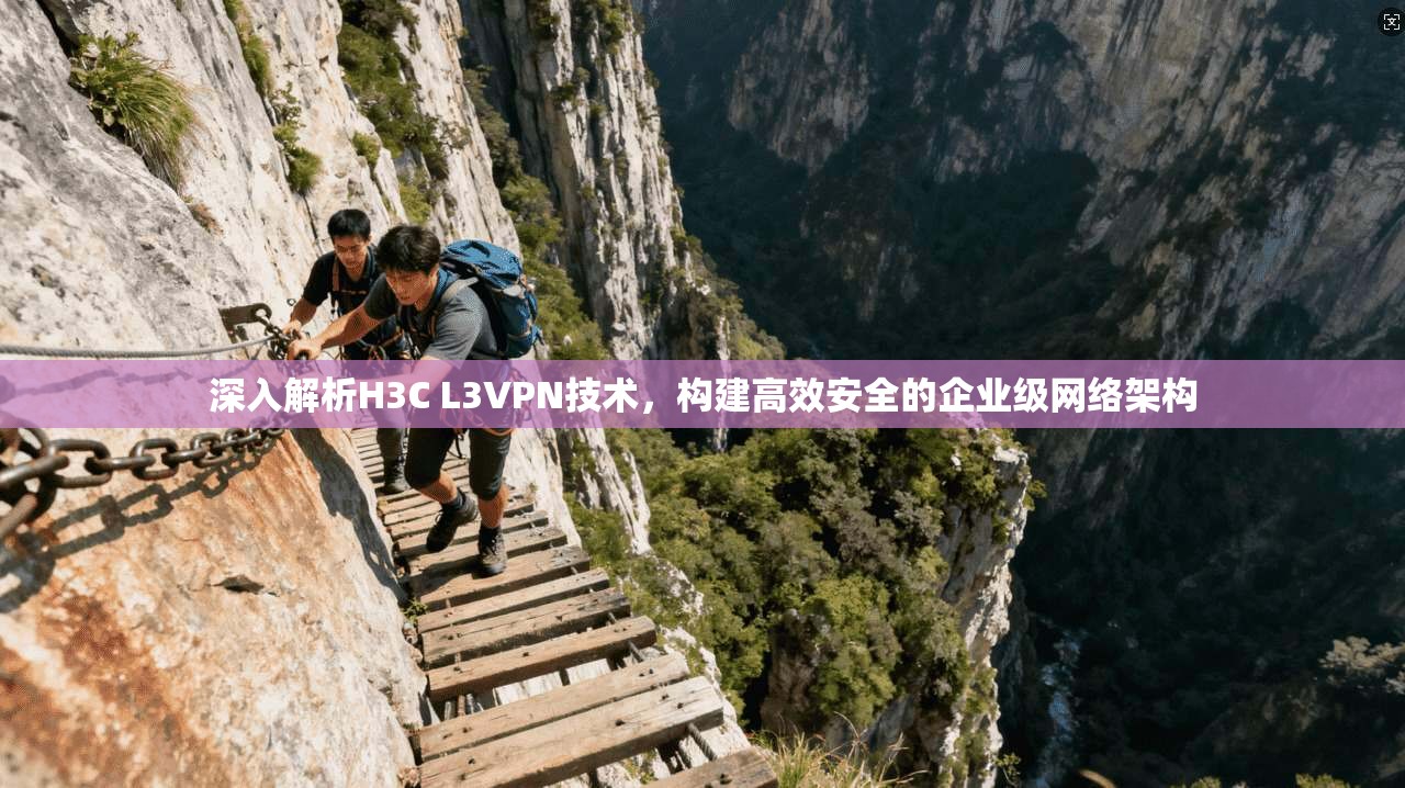 深入解析H3C L3VPN技术，构建高效安全的企业级网络架构
