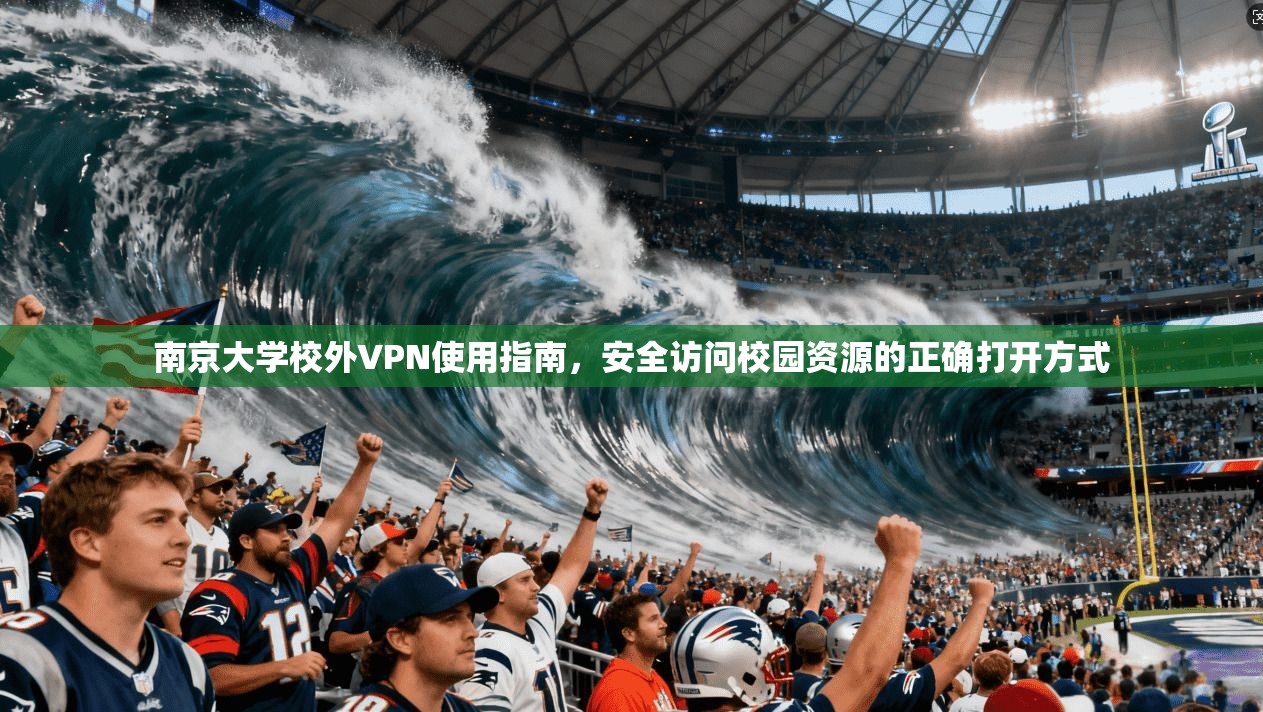 南京大学校外VPN使用指南，安全访问校园资源的正确打开方式