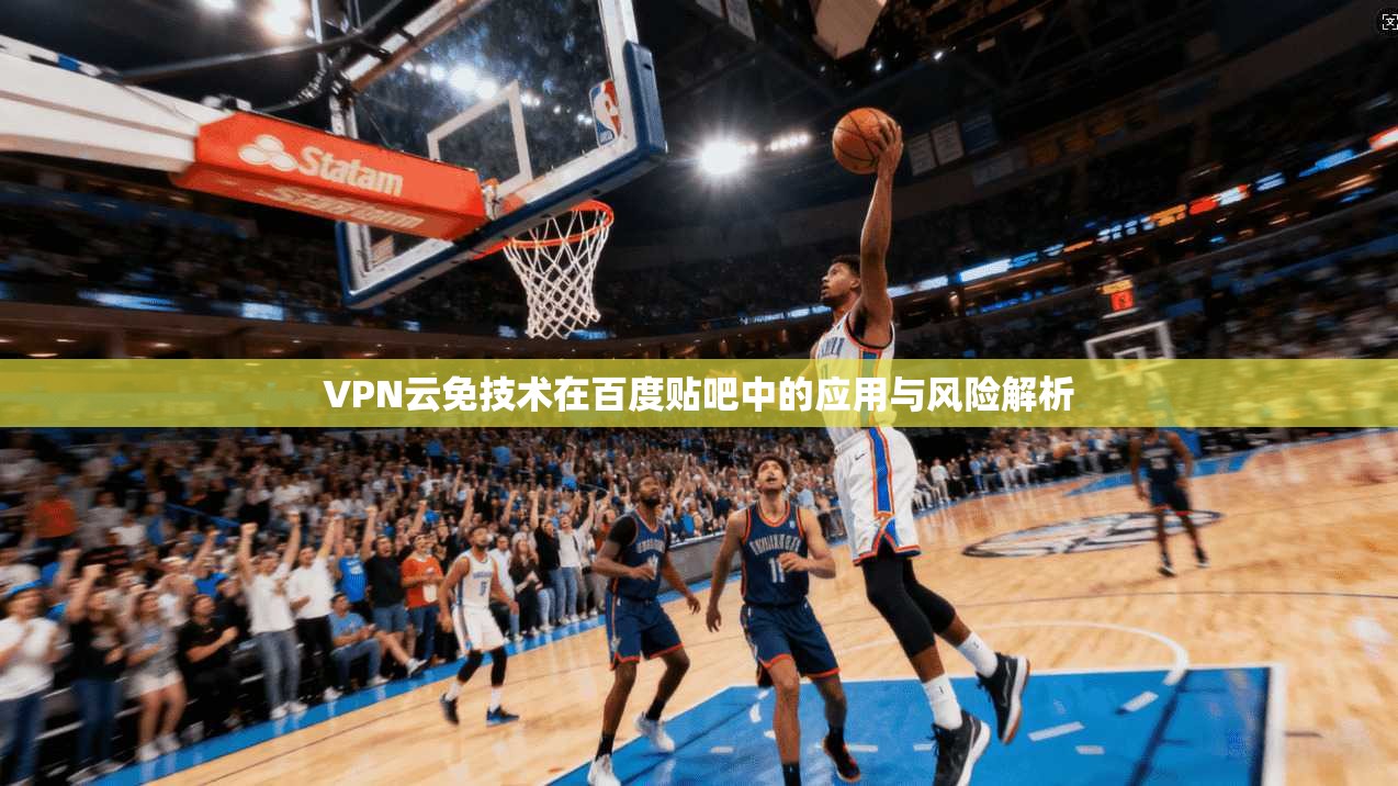 VPN云免技术在百度贴吧中的应用与风险解析