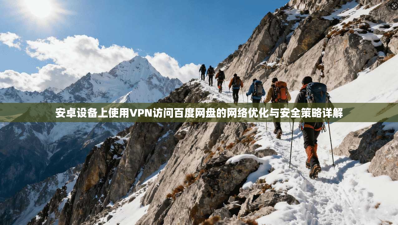 安卓设备上使用VPN访问百度网盘的网络优化与安全策略详解