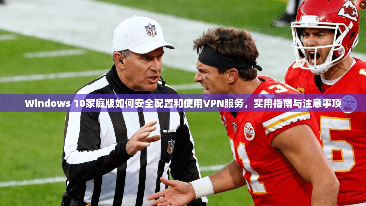 Windows 10家庭版如何安全配置和使用VPN服务，实用指南与注意事项