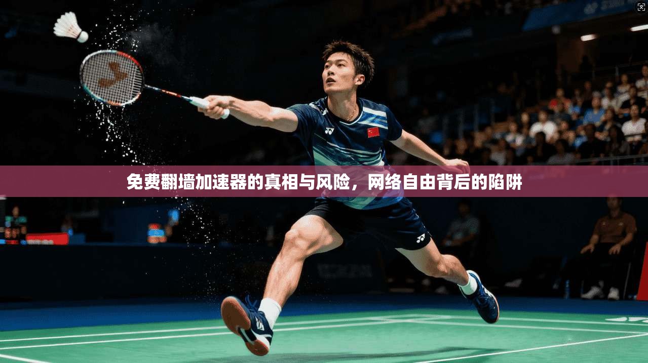 免费翻墙加速器的真相与风险，网络自由背后的陷阱