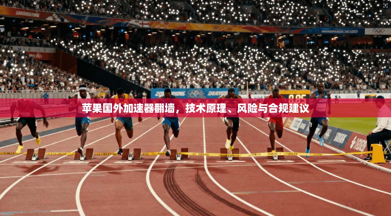 苹果国外加速器翻墙，技术原理、风险与合规建议
