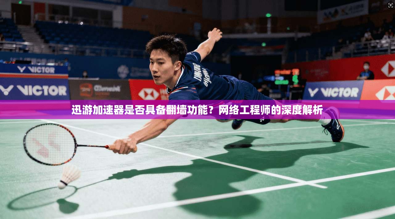迅游加速器是否具备翻墙功能？网络工程师的深度解析