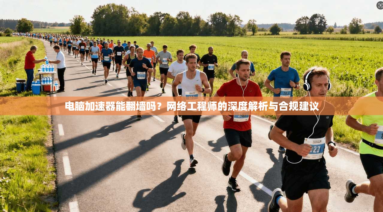 电脑加速器能翻墙吗？网络工程师的深度解析与合规建议