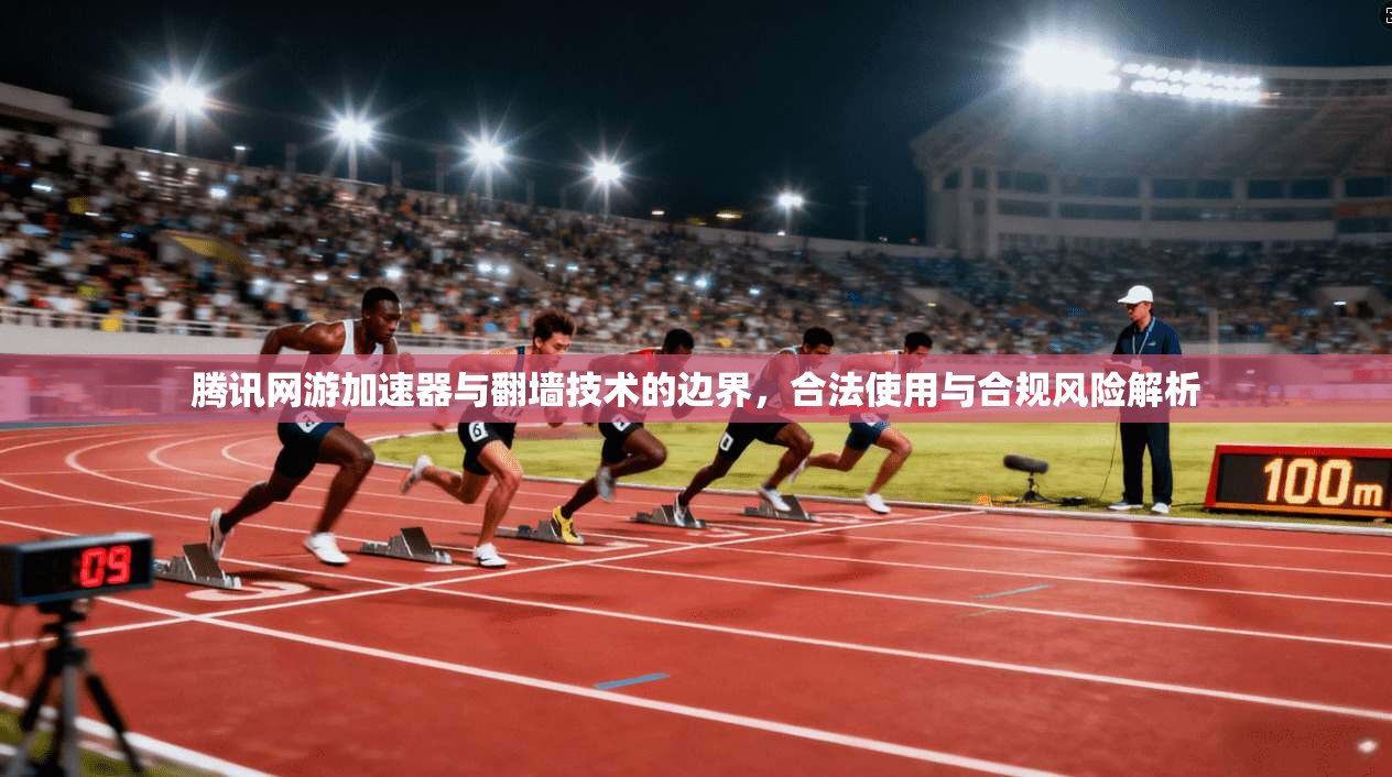 腾讯网游加速器与翻墙技术的边界，合法使用与合规风险解析