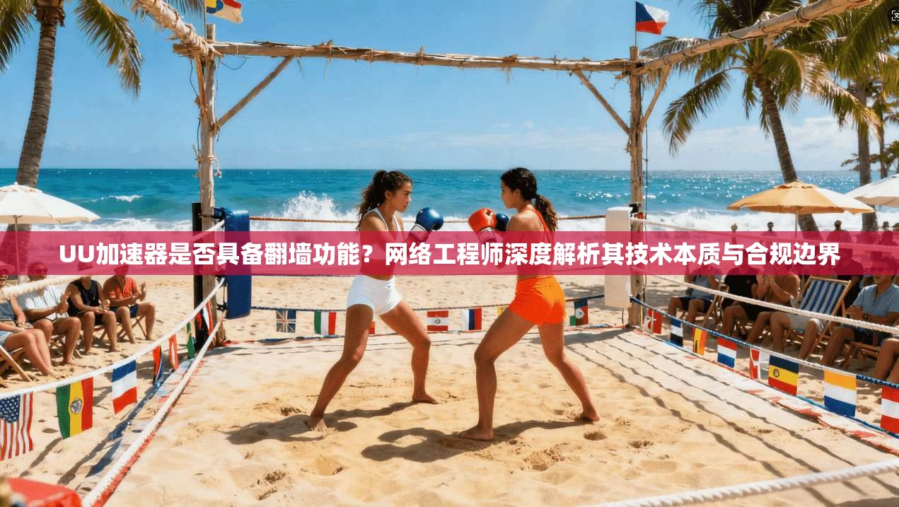 UU加速器是否具备翻墙功能？网络工程师深度解析其技术本质与合规边界