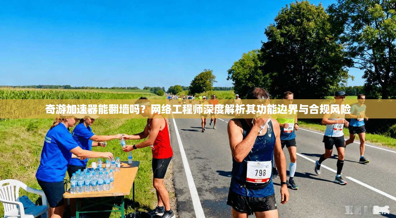 奇游加速器能翻墙吗？网络工程师深度解析其功能边界与合规风险