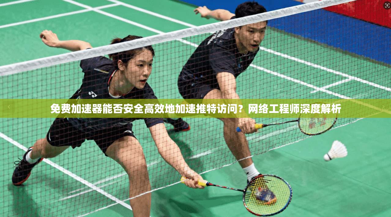 免费加速器能否安全高效地加速推特访问？网络工程师深度解析