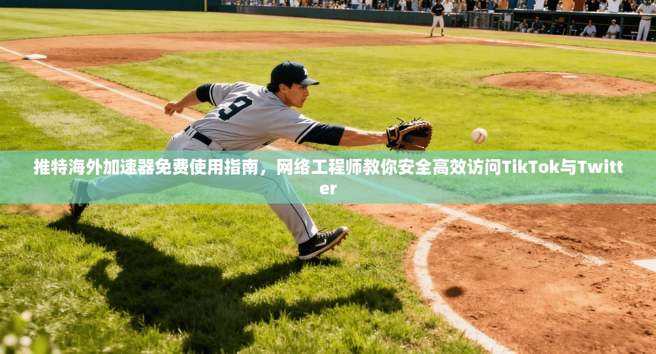 推特海外加速器免费使用指南，网络工程师教你安全高效访问TikTok与Twitter