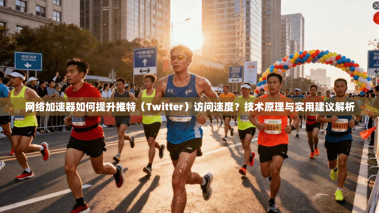 网络加速器如何提升推特（Twitter）访问速度？技术原理与实用建议解析