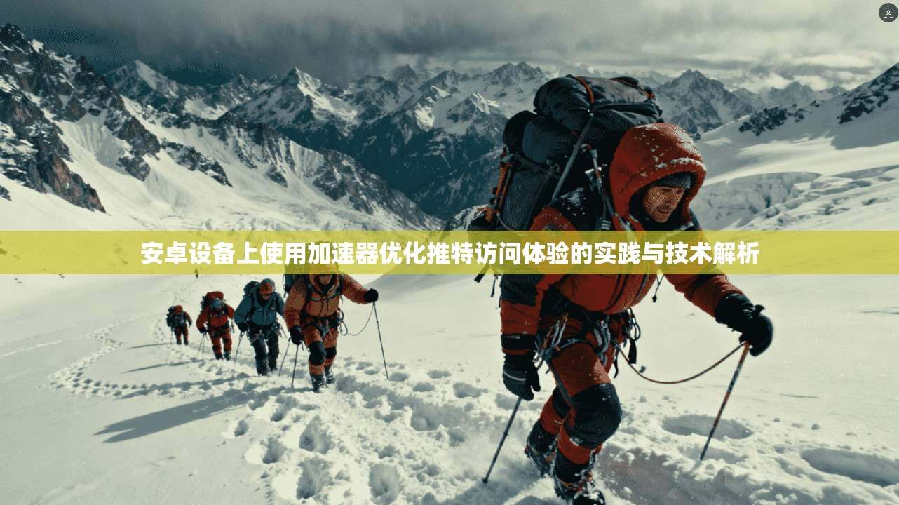 安卓设备上使用加速器优化推特访问体验的实践与技术解析