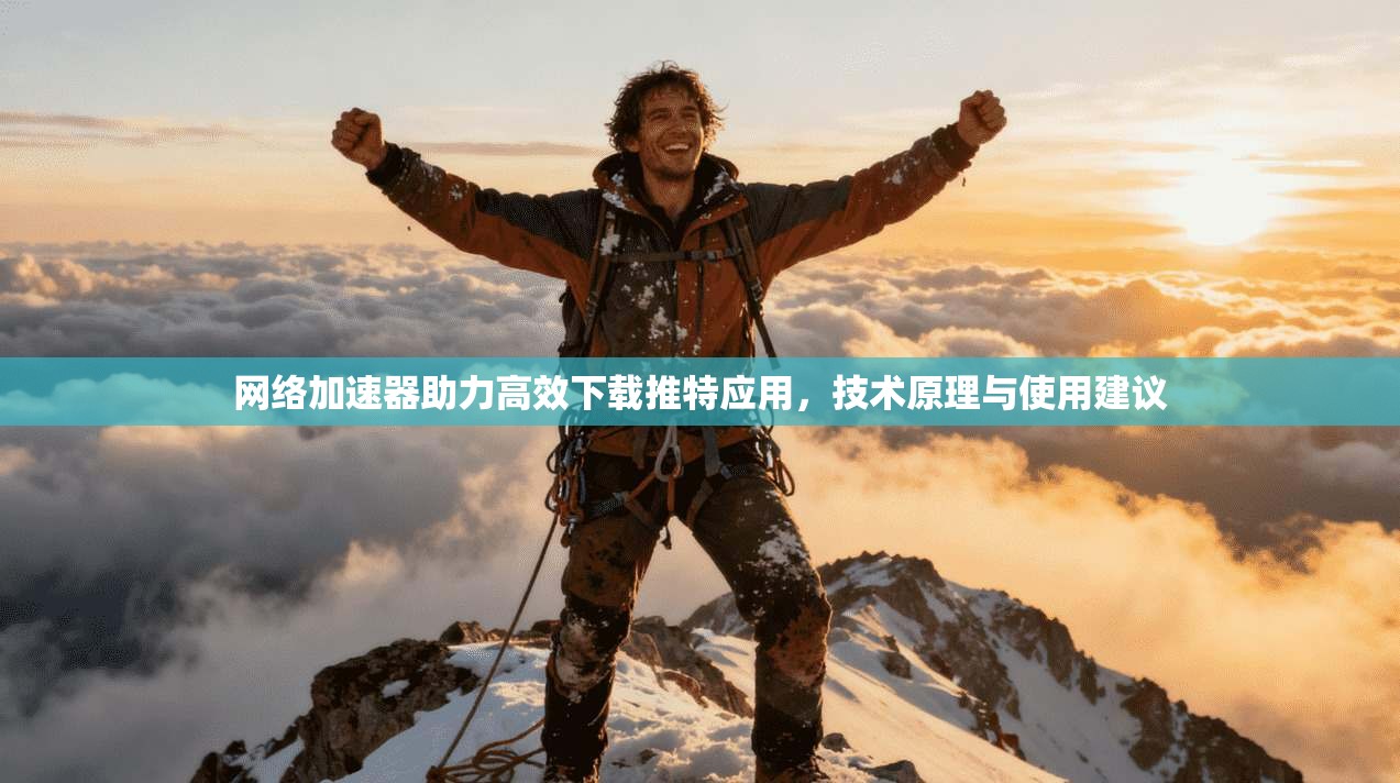网络加速器助力高效下载推特应用，技术原理与使用建议