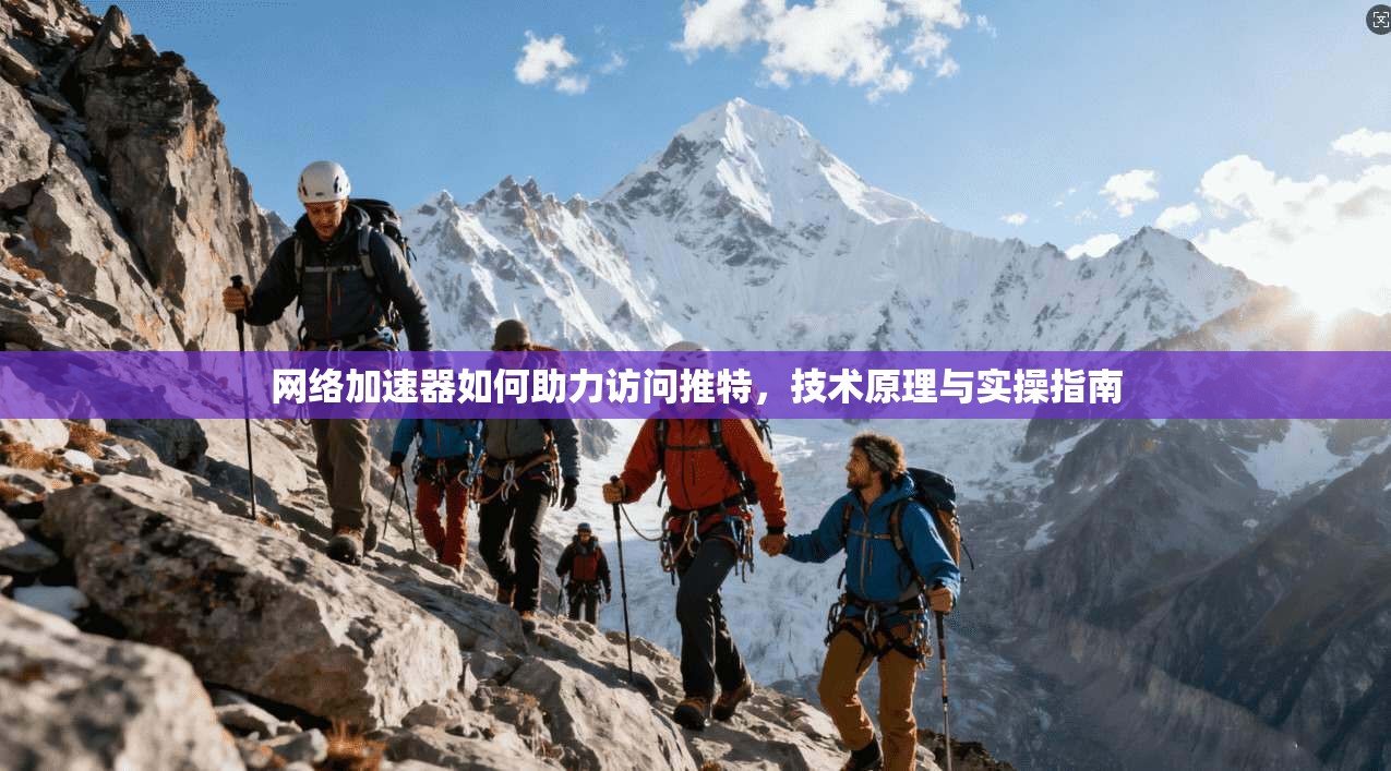 网络加速器如何助力访问推特，技术原理与实操指南