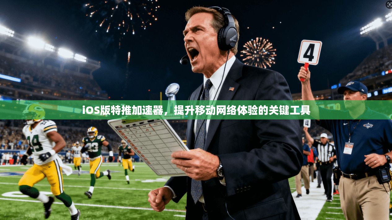 iOS版特推加速器，提升移动网络体验的关键工具