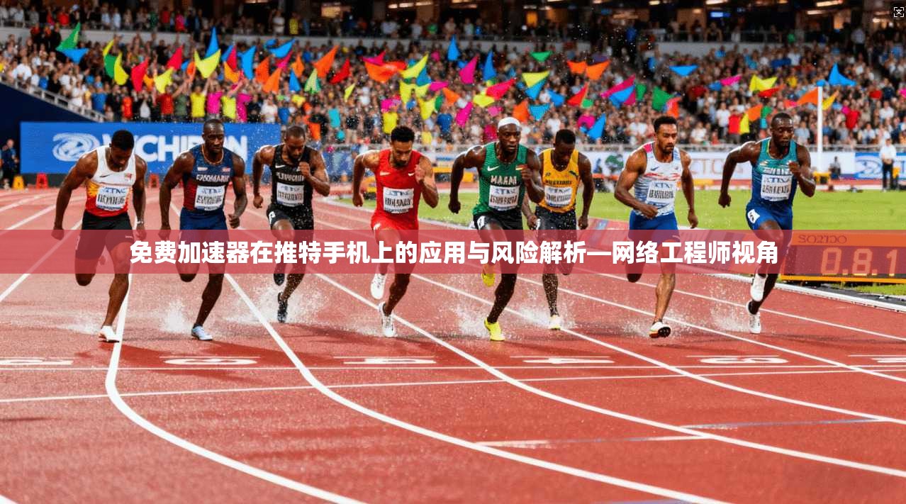 免费加速器在推特手机上的应用与风险解析—网络工程师视角