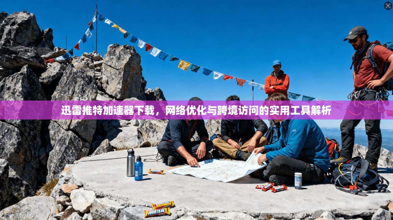 迅雷推特加速器下载，网络优化与跨境访问的实用工具解析