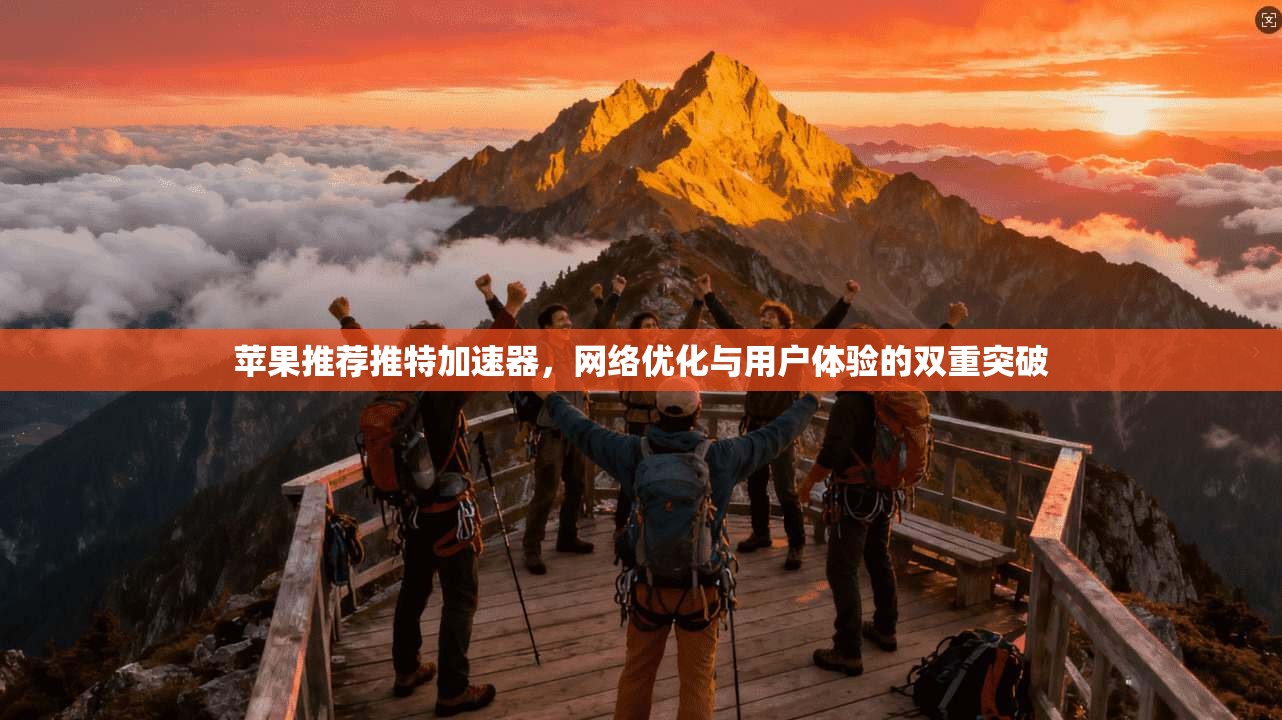 苹果推荐推特加速器，网络优化与用户体验的双重突破