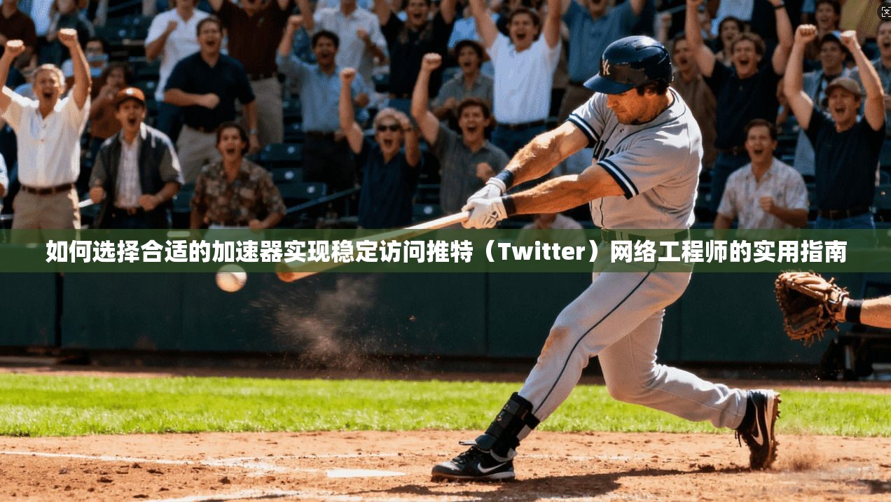 如何选择合适的加速器实现稳定访问推特（Twitter）网络工程师的实用指南