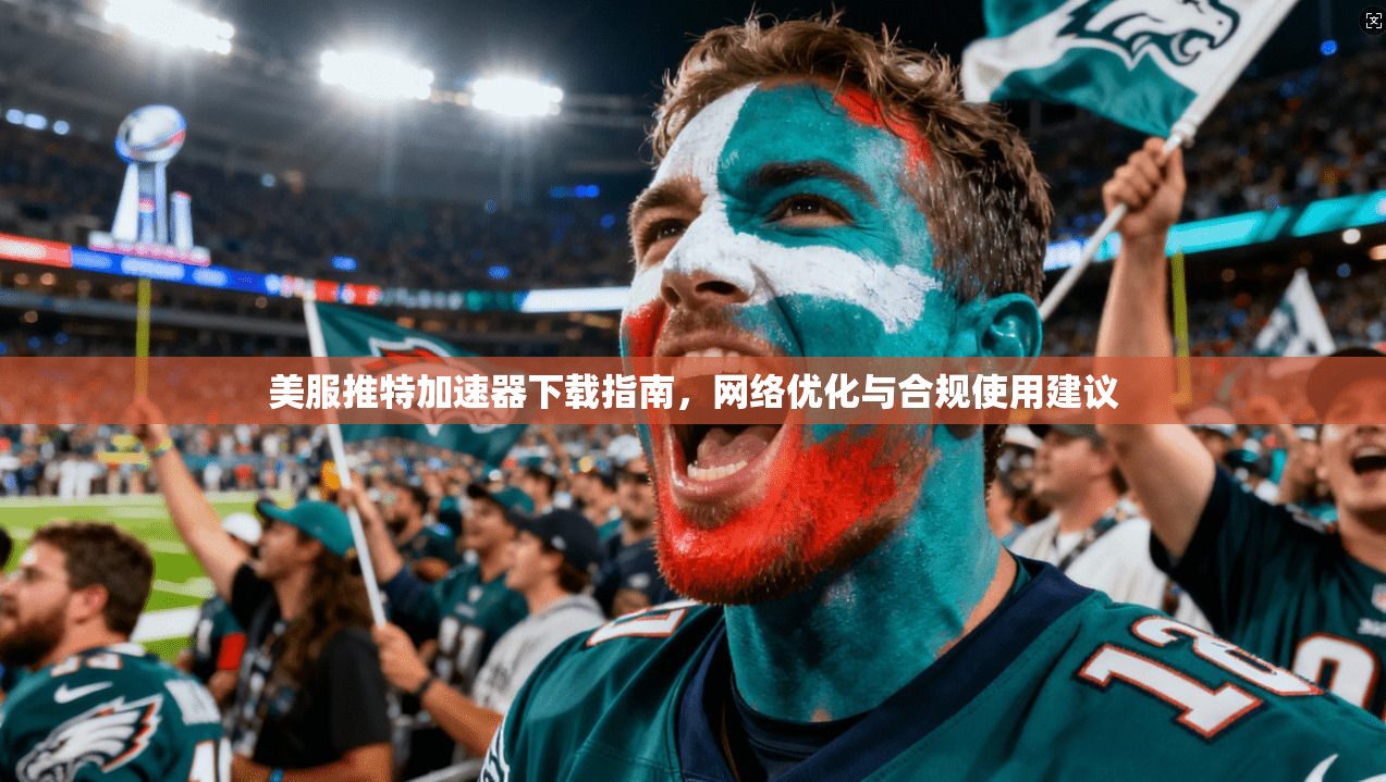 美服推特加速器下载指南，网络优化与合规使用建议