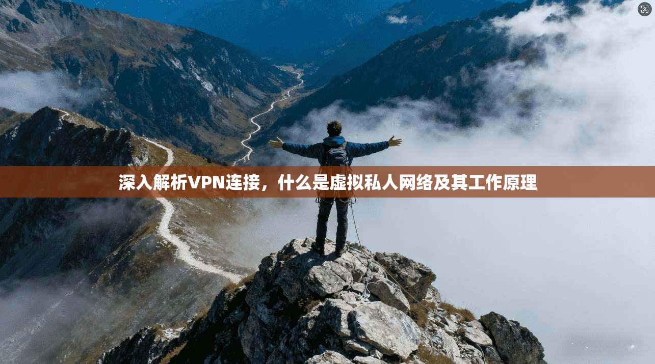 深入解析VPN连接，什么是虚拟私人网络及其工作原理