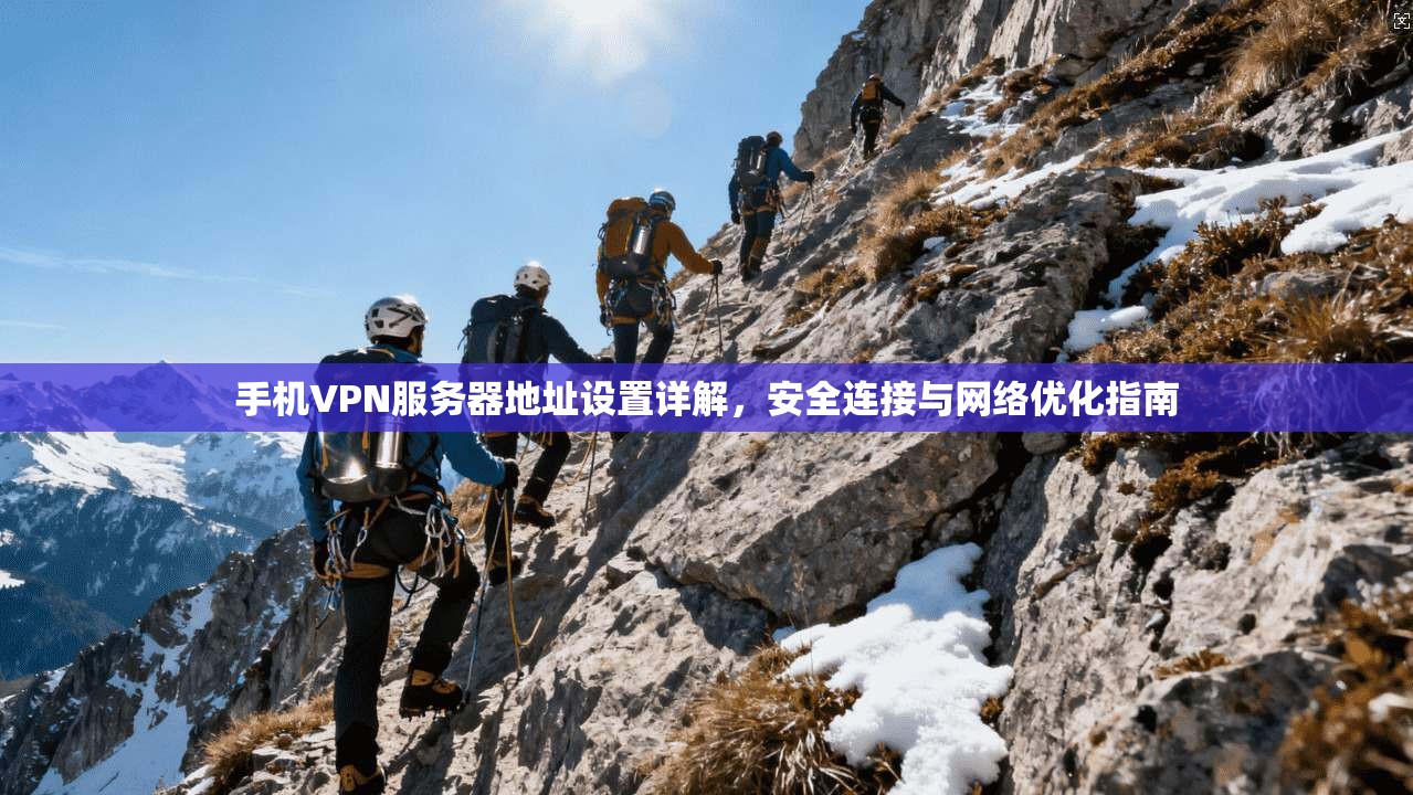 手机VPN服务器地址设置详解，安全连接与网络优化指南