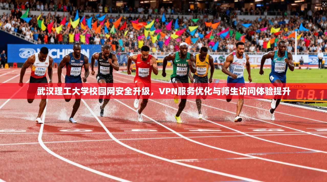 武汉理工大学校园网安全升级，VPN服务优化与师生访问体验提升
