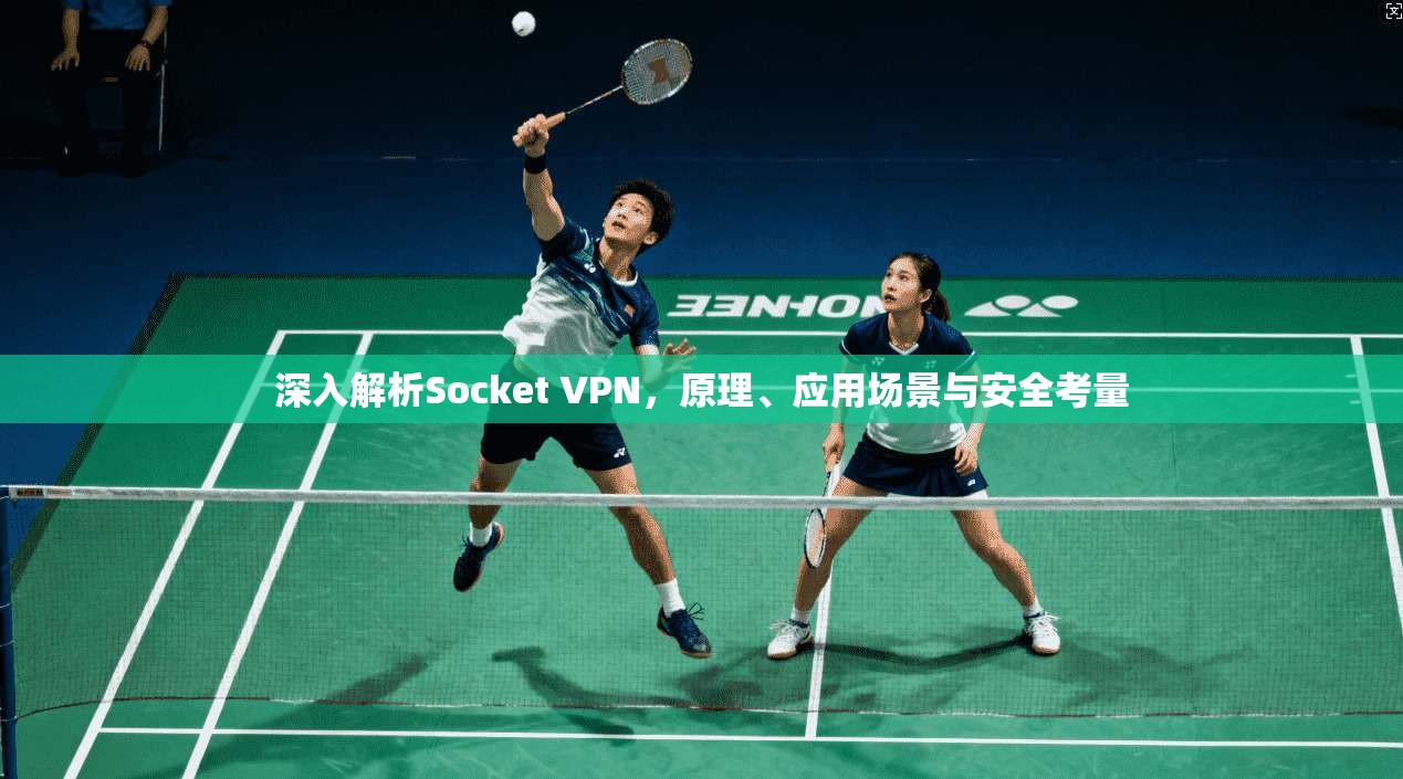 深入解析Socket VPN，原理、应用场景与安全考量