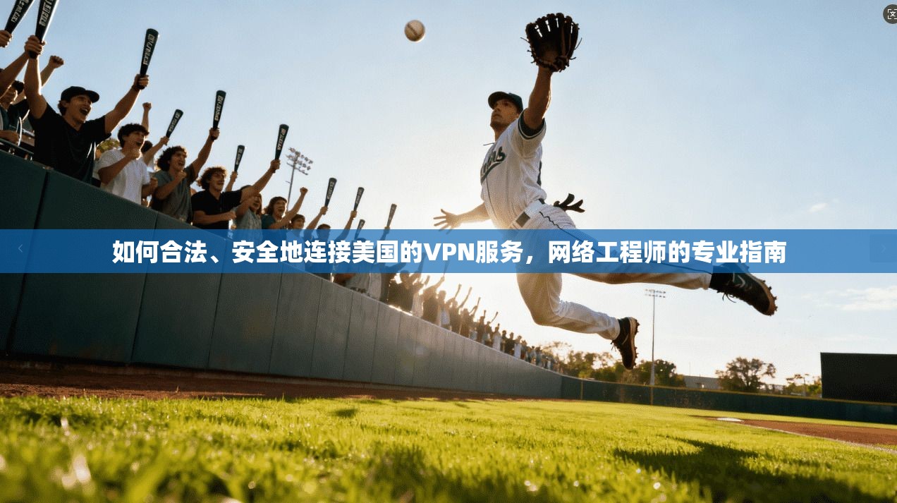 如何合法、安全地连接美国的VPN服务，网络工程师的专业指南
