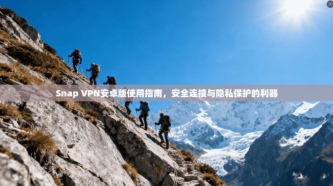 Snap VPN安卓版使用指南，安全连接与隐私保护的利器