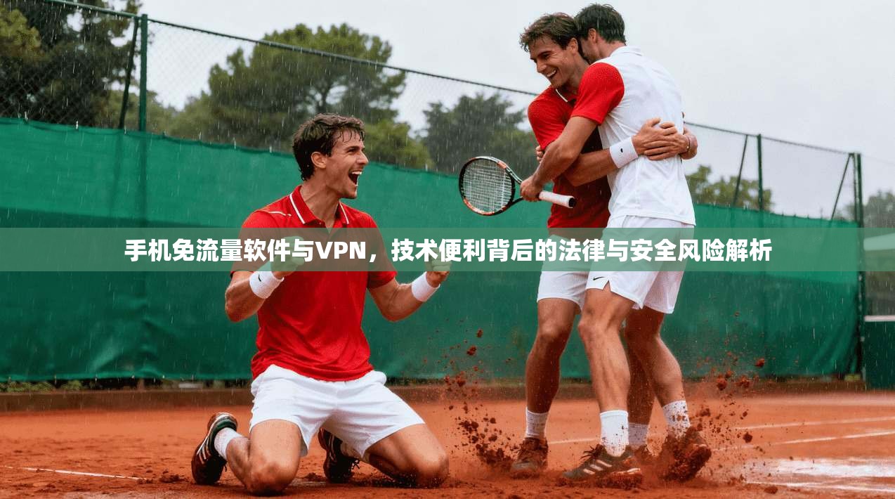 手机免流量软件与VPN，技术便利背后的法律与安全风险解析
