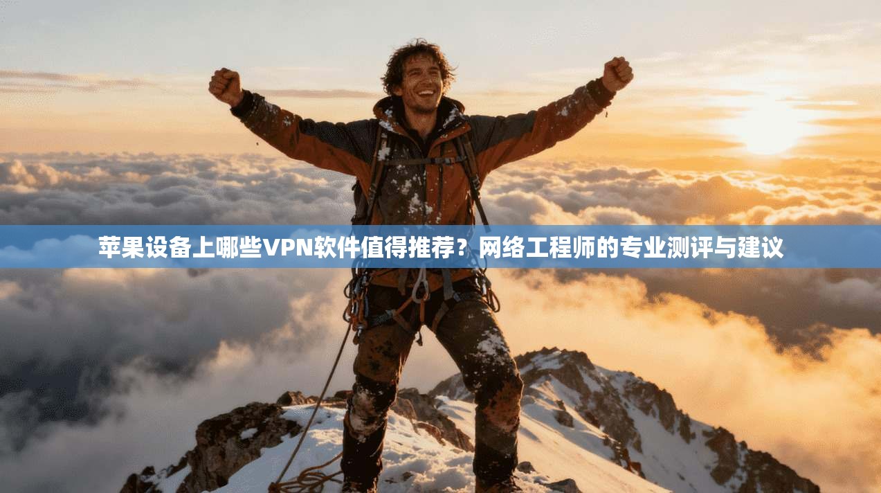 苹果设备上哪些VPN软件值得推荐？网络工程师的专业测评与建议