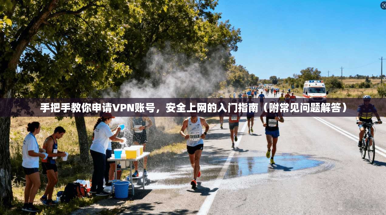 手把手教你申请VPN账号，安全上网的入门指南（附常见问题解答）