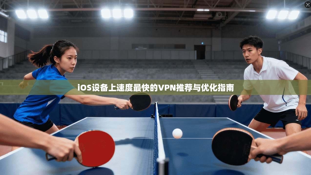 iOS设备上速度最快的VPN推荐与优化指南