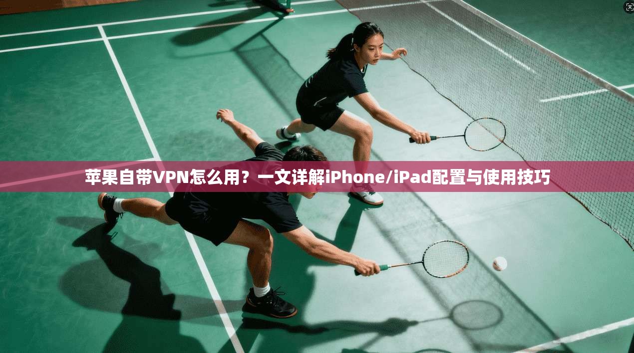苹果自带VPN怎么用？一文详解iPhone/iPad配置与使用技巧